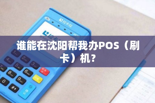 谁能在沈阳帮我办POS（刷卡）机？
