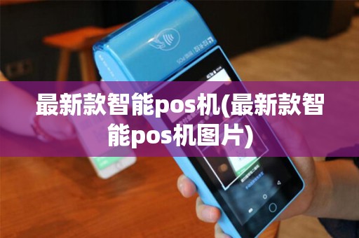 最新款智能pos机(最新款智能pos机图片)