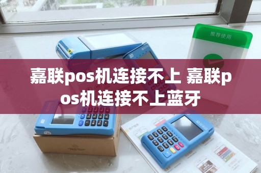 嘉联pos机连接不上 嘉联pos机连接不上蓝牙