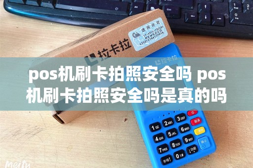 pos机刷卡拍照安全吗 pos机刷卡拍照安全吗是真的吗