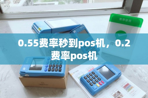 0.55费率秒到pos机，0.2费率pos机