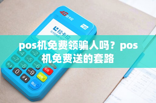 pos机免费领骗人吗？pos机免费送的套路
