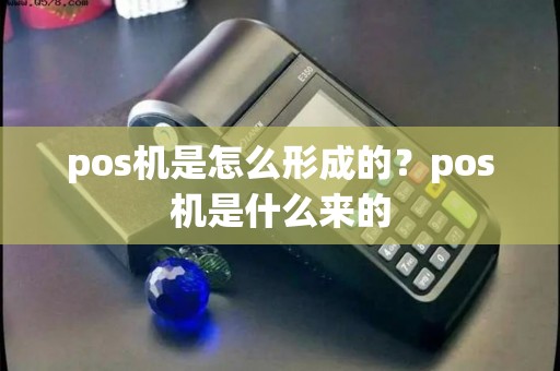 pos机是怎么形成的？pos机是什么来的