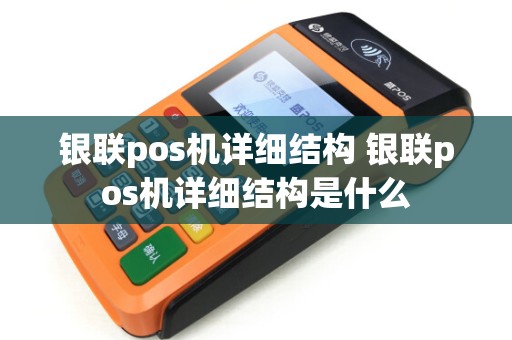 银联pos机详细结构 银联pos机详细结构是什么