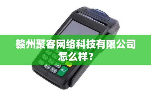 赣州聚客网络科技有限公司怎么样？