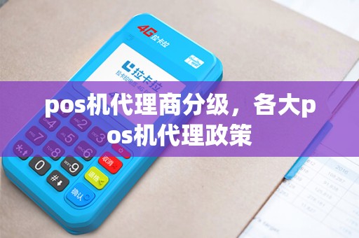 pos机代理商分级，各大pos机代理政策