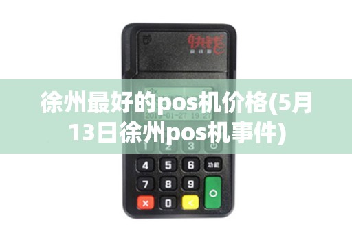 徐州最好的pos机价格(5月13日徐州pos机事件)