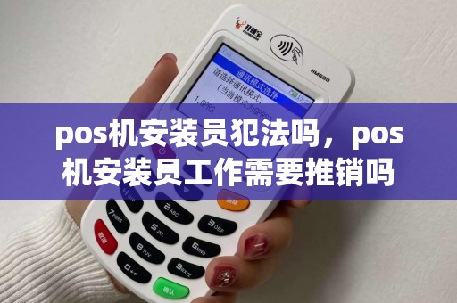 pos机安装员犯法吗，pos机安装员工作需要推销吗
