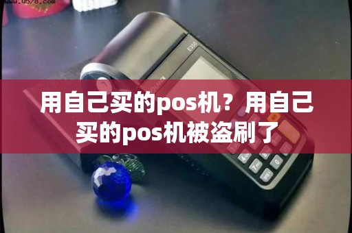 用自己买的pos机？用自己买的pos机被盗刷了