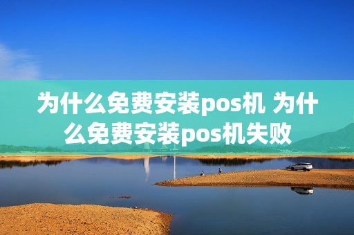 为什么免费安装pos机 为什么免费安装pos机失败