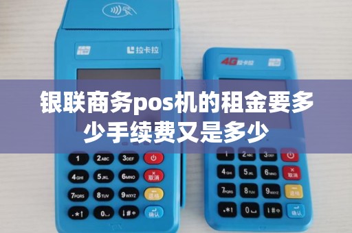银联商务pos机的租金要多少手续费又是多少