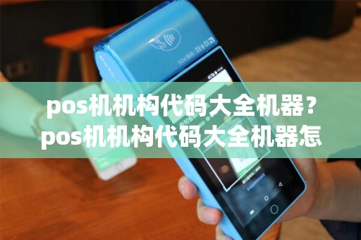 pos机机构代码大全机器？pos机机构代码大全机器怎么查