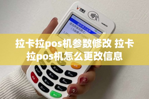 拉卡拉pos机参数修改 拉卡拉pos机怎么更改信息