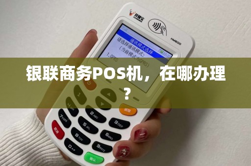银联商务POS机，在哪办理？