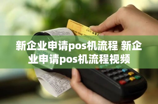 新企业申请pos机流程 新企业申请pos机流程视频