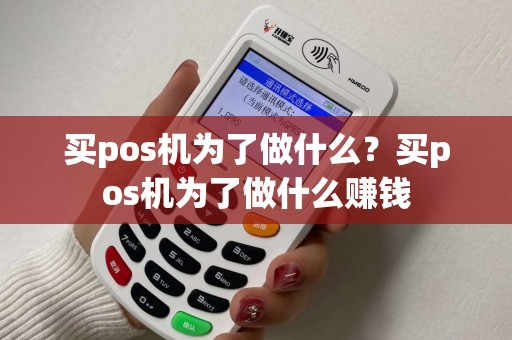 买pos机为了做什么？买pos机为了做什么赚钱