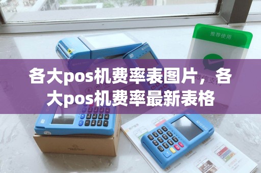 各大pos机费率表图片，各大pos机费率最新表格