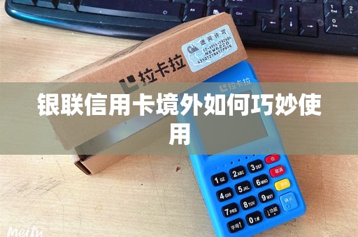 银联信用卡境外如何巧妙使用