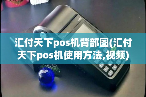 汇付天下pos机背部图(汇付天下pos机使用方法,视频)