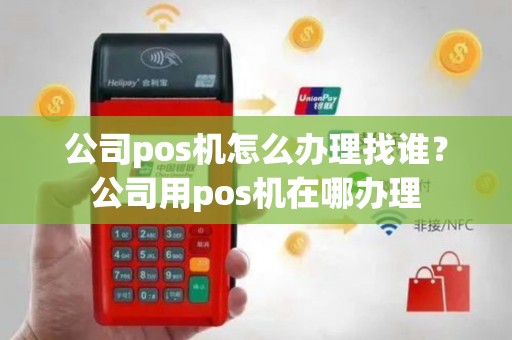 公司pos机怎么办理找谁？公司用pos机在哪办理
