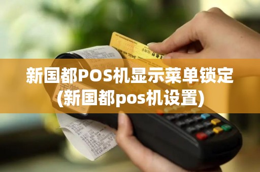 新国都POS机显示菜单锁定(新国都pos机设置)
