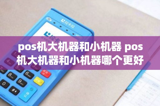 pos机大机器和小机器 pos机大机器和小机器哪个更好养卡