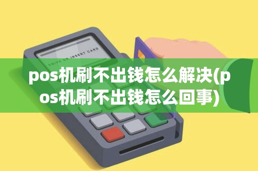 pos机刷不出钱怎么解决(pos机刷不出钱怎么回事)