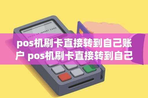 pos机刷卡直接转到自己账户 pos机刷卡直接转到自己账户怎么办