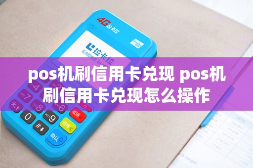 pos机刷信用卡兑现 pos机刷信用卡兑现怎么操作