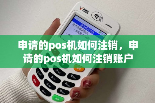 申请的pos机如何注销，申请的pos机如何注销账户