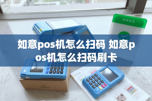 如意pos机怎么扫码 如意pos机怎么扫码刷卡