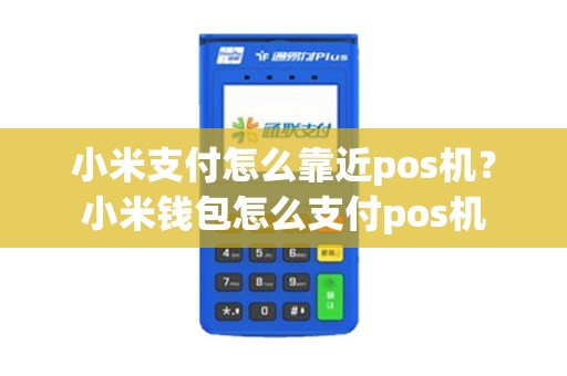 小米支付怎么靠近pos机？小米钱包怎么支付pos机