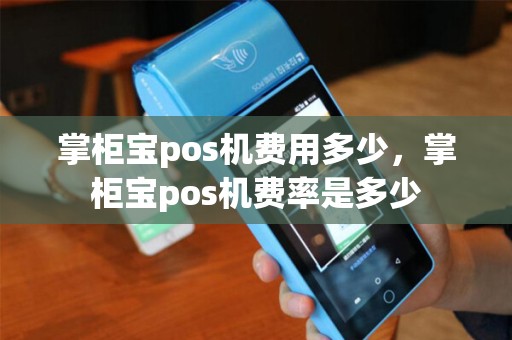 掌柜宝pos机费用多少，掌柜宝pos机费率是多少
