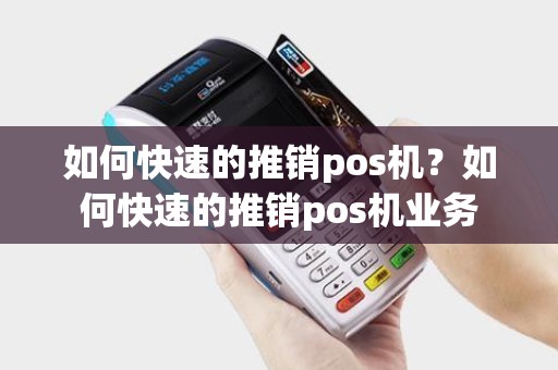 如何快速的推销pos机？如何快速的推销pos机业务