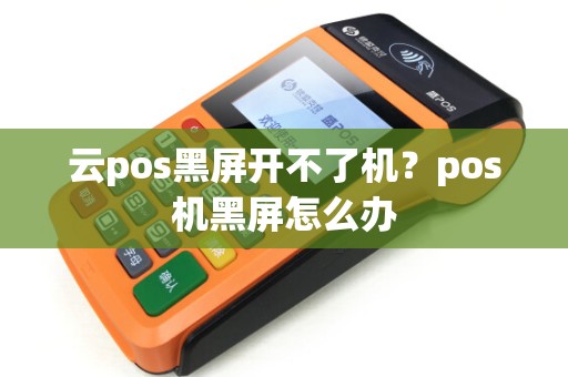 云pos黑屏开不了机？pos机黑屏怎么办