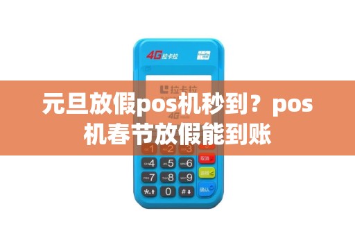 元旦放假pos机秒到？pos机春节放假能到账