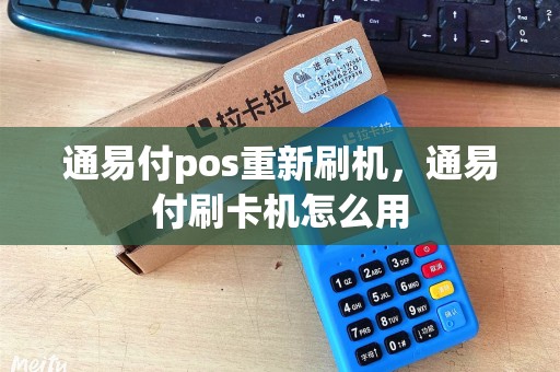 通易付pos重新刷机，通易付刷卡机怎么用