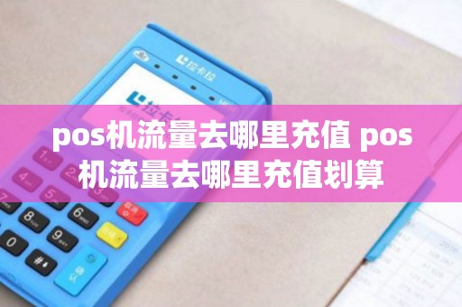 pos机流量去哪里充值 pos机流量去哪里充值划算