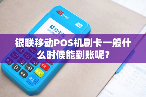 银联移动POS机刷卡一般什么时候能到账呢？
