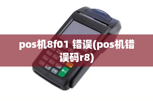 pos机8f01 错误(pos机错误码r8)