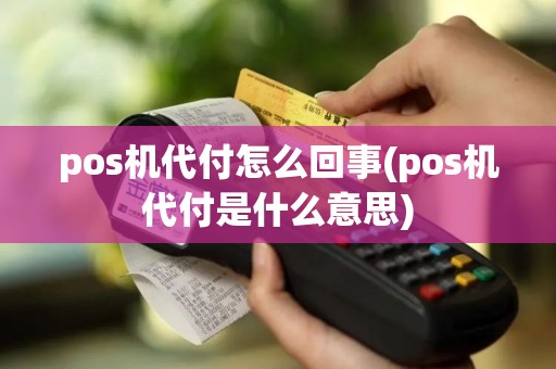 pos机代付怎么回事(pos机代付是什么意思)