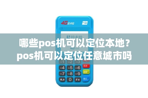 哪些pos机可以定位本地？pos机可以定位任意城市吗