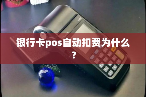 银行卡pos自动扣费为什么？