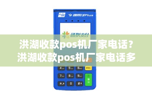 洪湖收款pos机厂家电话？洪湖收款pos机厂家电话多少