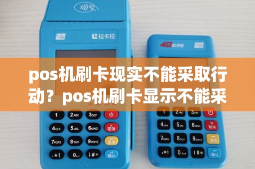 pos机刷卡现实不能采取行动？pos机刷卡显示不能采取行动