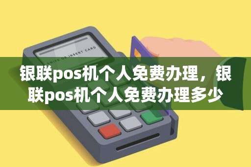 银联pos机个人免费办理，银联pos机个人免费办理多少钱