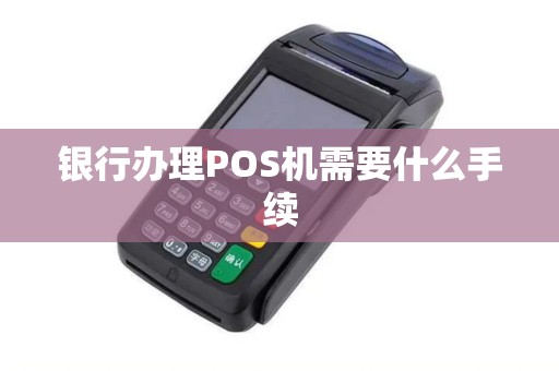 银行办理POS机需要什么手续