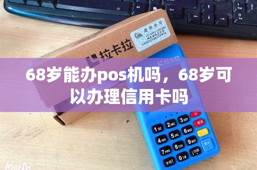 68岁能办pos机吗，68岁可以办理信用卡吗