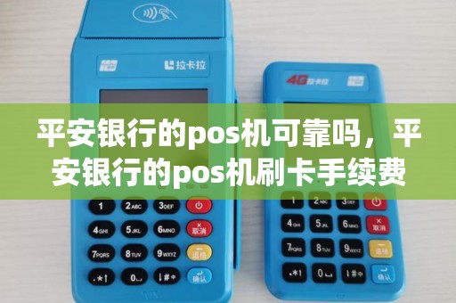 平安银行的pos机可靠吗，平安银行的pos机刷卡手续费高吗？