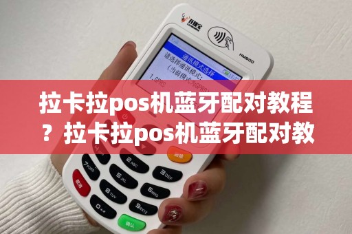 拉卡拉pos机蓝牙配对教程？拉卡拉pos机蓝牙配对教程图片